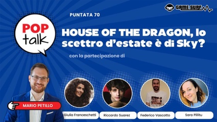 Pop Talk 70, la nuova puntata su House of the Dragon con Giulia Franceschetti, Riccardo Suarez, Sara Pillitu e Federico Vascotto