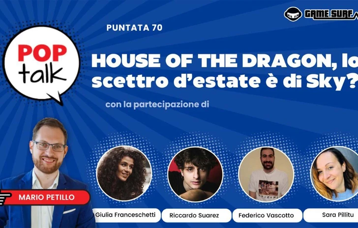Pop Talk 70 la nuova puntata su House of the Dragon con Giulia Franceschetti Riccardo Suarez Sara Pillitu e Federico Vascotto